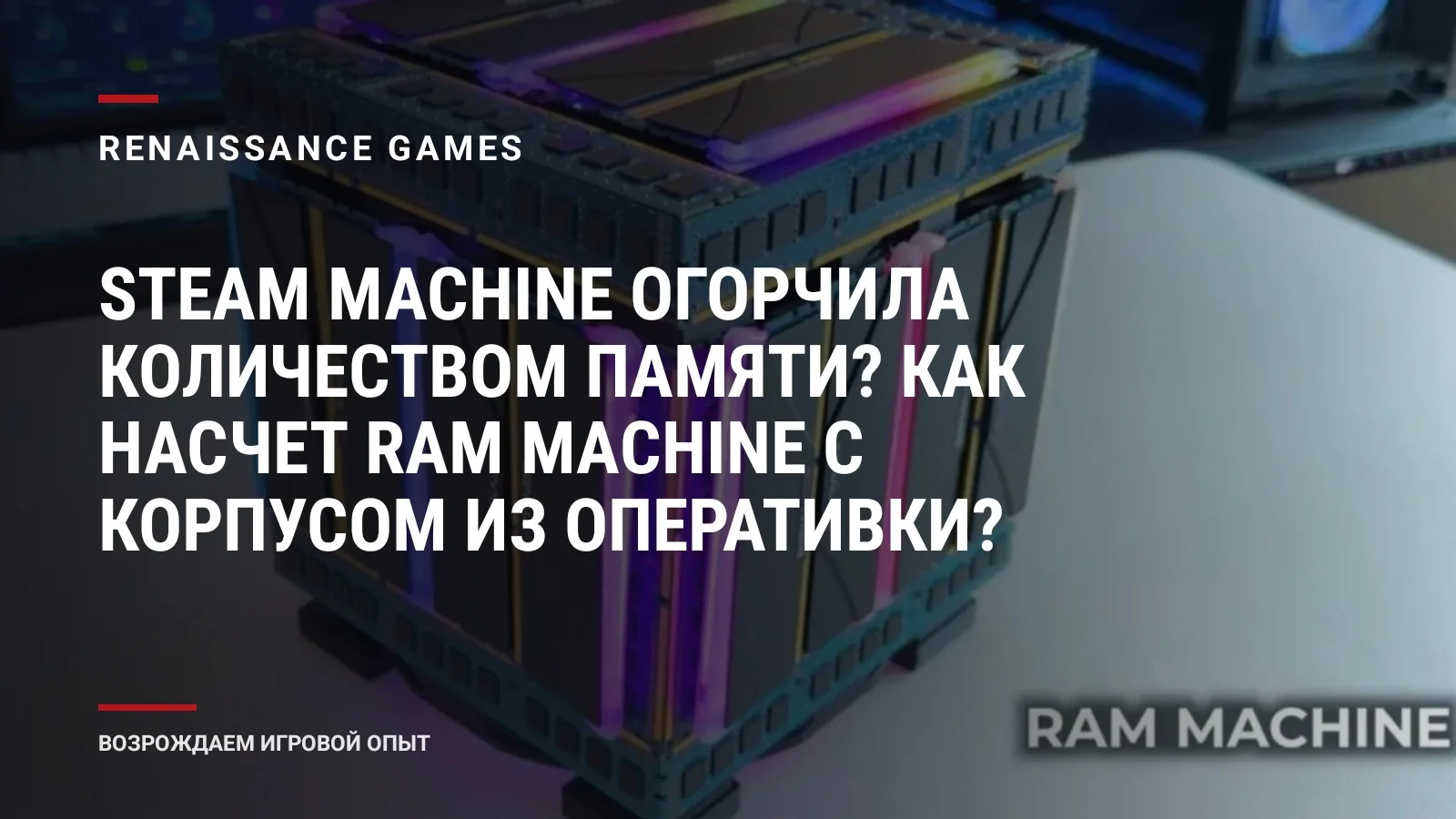 Steam Machine огорчила количеством памяти? Как насчет RAM Machine с корпусом из оперативки?