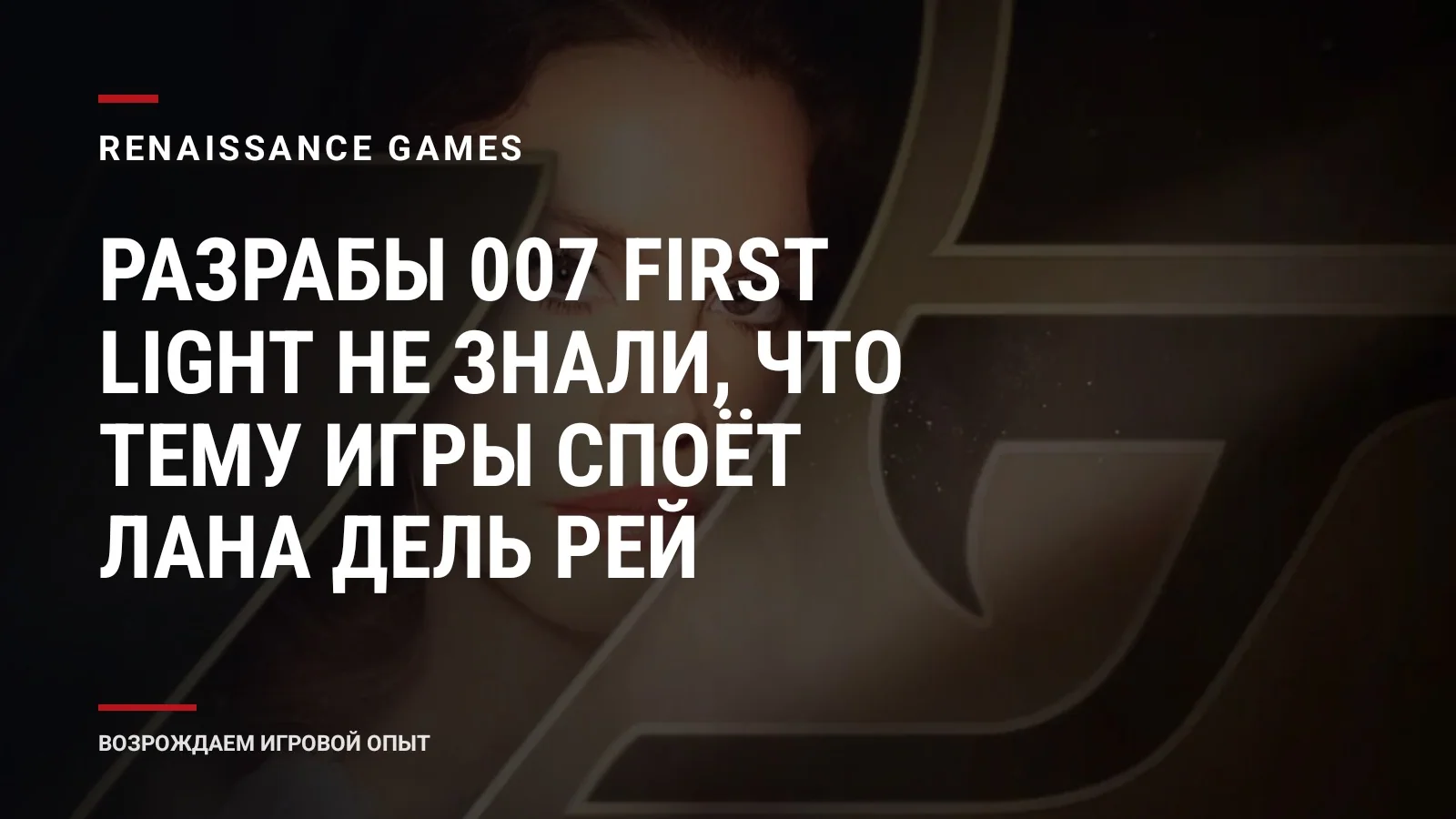 Разрабы 007 First Light не знали, что тему игры споёт Лана Дель Рей